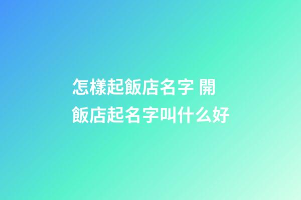 怎樣起飯店名字 開飯店起名字叫什么好-第1張-店鋪起名-玄機派